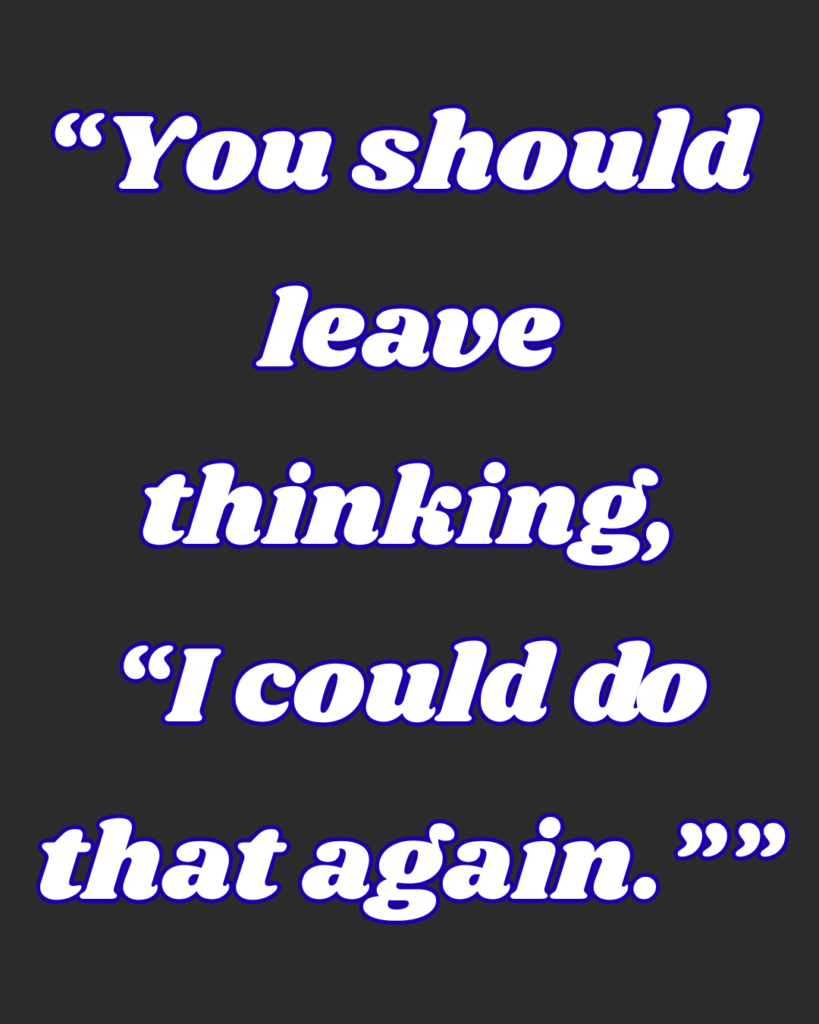 Text saying, "You should leave thinking, โI could do that again.โ"